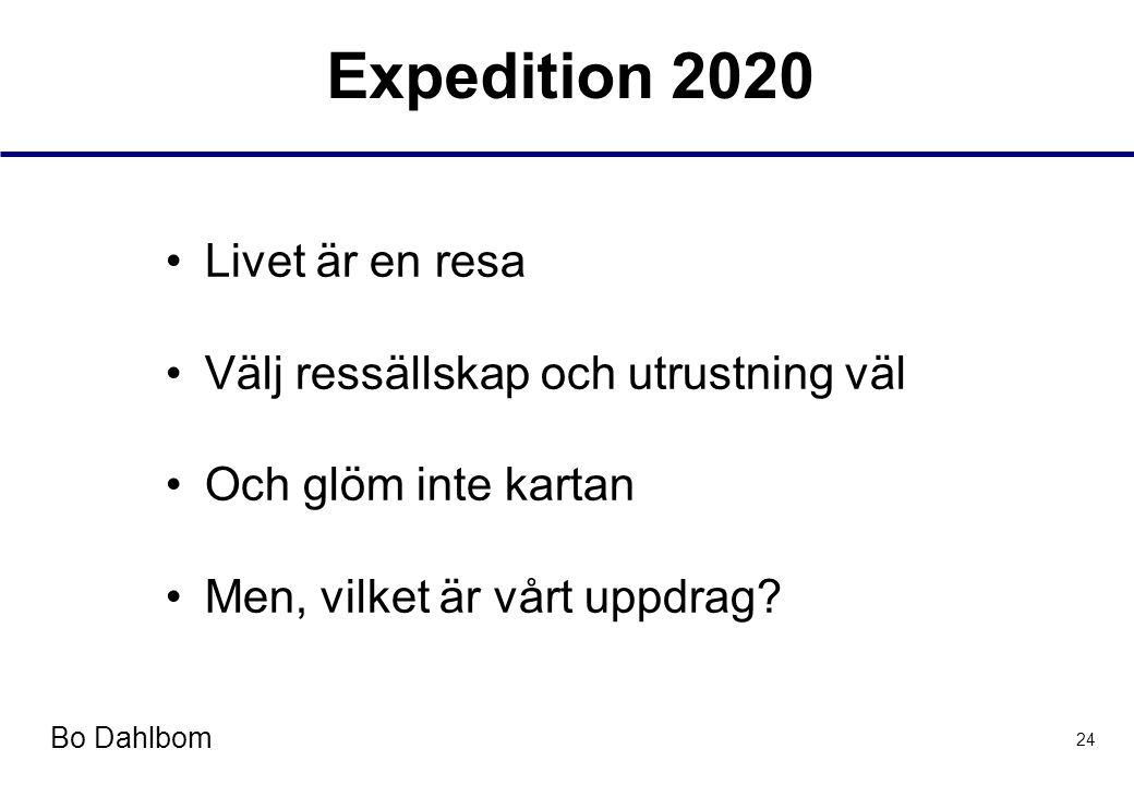 Bo Dahlbom 24 Expedition 2020 •Livet är en resa •Välj ressällskap och utrustning väl •Och glöm inte kartan •Men, vilket är vårt uppdrag