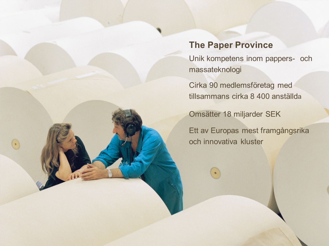 The Paper Province Unik kompetens inom pappers- och massateknologi Cirka 90 medlemsföretag med tillsammans cirka anställd a Omsätter 18 miljarder SEK Ett av Europas mest framgångsrika och innovativa kluster
