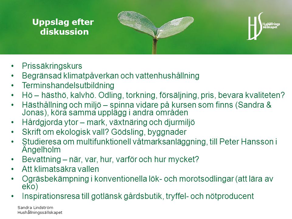 Sandra Lindström Hushållningssällskapet Uppslag efter diskussion •Prissäkringskurs •Begränsad klimatpåverkan och vattenhushållning •Terminshandelsutbildning •Hö – hästhö, kalvhö.