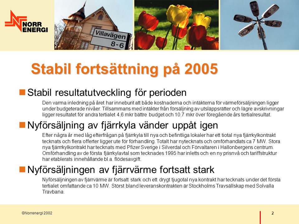 2 ©Norrenergi 2002 Stabil fortsättning på 2005  Stabil resultatutveckling för perioden Den varma inledning på året har inneburit att både kostnaderna och intäkterna för värmeförsäljningen ligger under budgeterade nivåer.