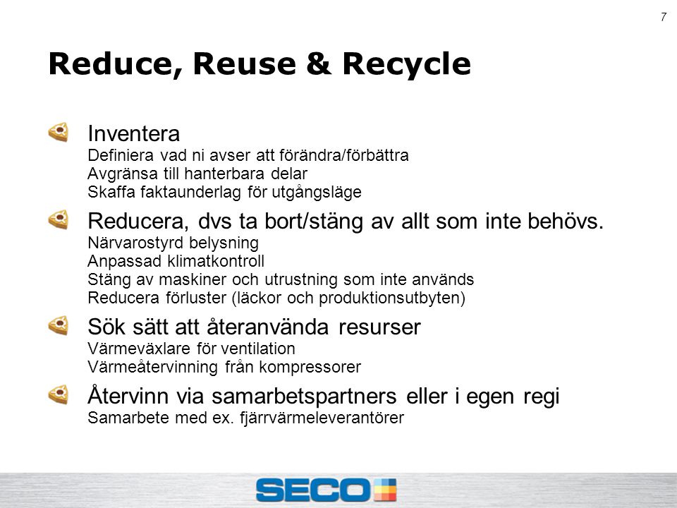 7 Reduce, Reuse & Recycle Inventera Definiera vad ni avser att förändra/förbättra Avgränsa till hanterbara delar Skaffa faktaunderlag för utgångsläge Reducera, dvs ta bort/stäng av allt som inte behövs.