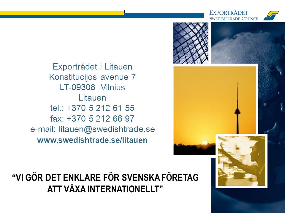 VI GÖR DET ENKLARE FÖR SVENSKA FÖRETAG ATT VÄXA INTERNATIONELLT Exportrådet i Litauen Konstitucijos avenue 7 LT Vilnius Litauen tel.: fax: