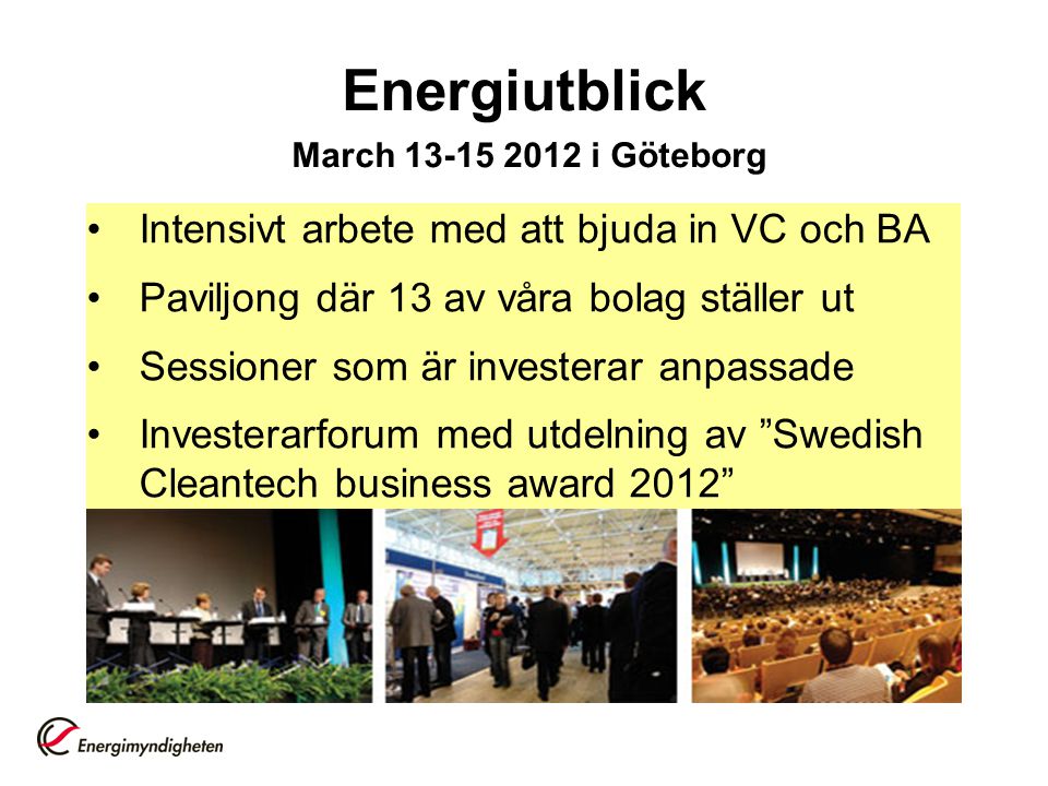 Energiutblick March i Göteborg •Intensivt arbete med att bjuda in VC och BA •Paviljong där 13 av våra bolag ställer ut •Sessioner som är investerar anpassade •Investerarforum med utdelning av Swedish Cleantech business award 2012