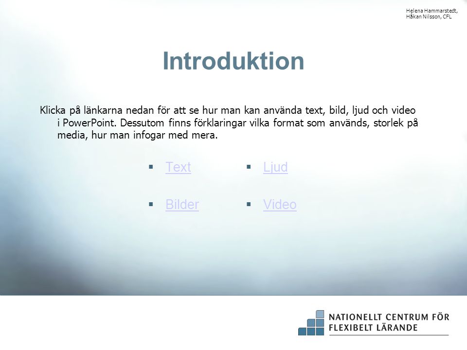 Introduktion  Text Text  Bilder Bilder  Ljud Ljud  Video Video Klicka på länkarna nedan för att se hur man kan använda text, bild, ljud och video i PowerPoint.