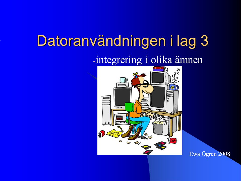 Datoranvändningen i lag 3 - integrering i olika ämnen Ewa Ögren 2008