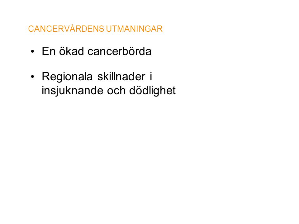 CANCERVÅRDENS UTMANINGAR • En ökad cancerbörda • Regionala skillnader i insjuknande och dödlighet