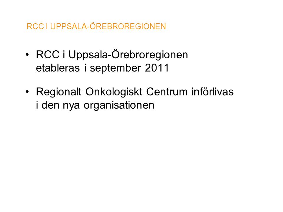 RCC I UPPSALA-ÖREBROREGIONEN •RCC i Uppsala-Örebroregionen etableras i september 2011 •Regionalt Onkologiskt Centrum införlivas i den nya organisationen