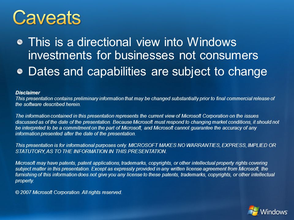 This is a directional view into Windows investments for businesses not consumers Dates and capabilities are subject to change Disclaimer This presentation contains preliminary information that may be changed substantially prior to final commercial release of the software described herein.
