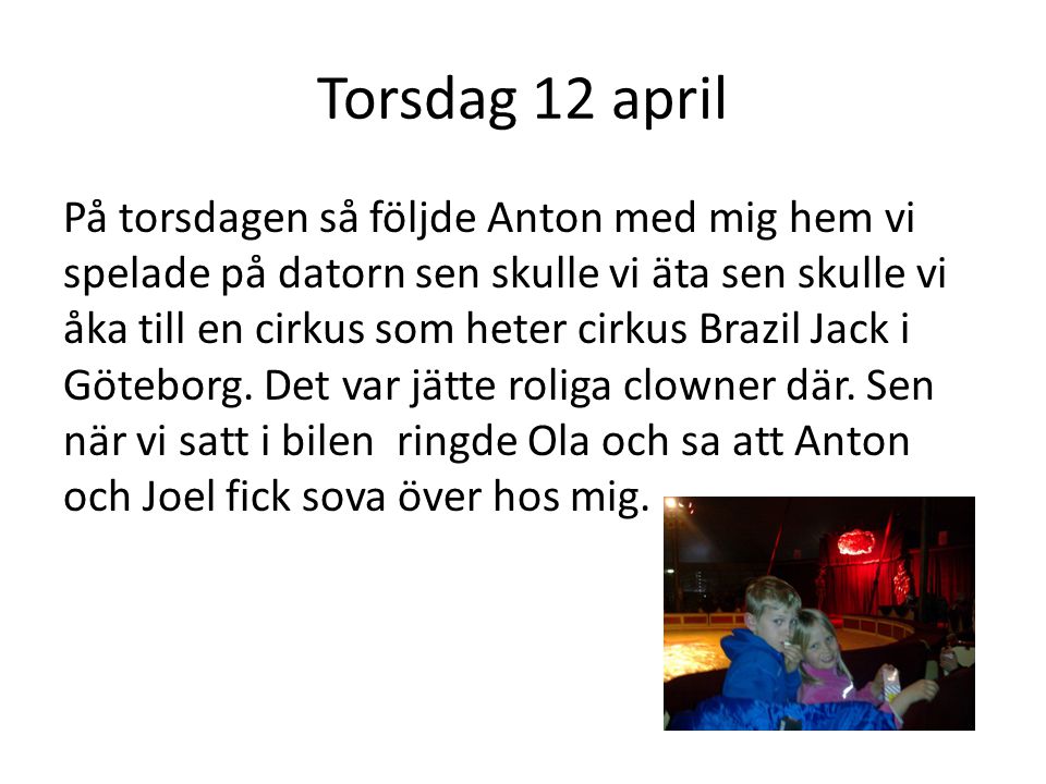 Torsdag 12 april På torsdagen så följde Anton med mig hem vi spelade på datorn sen skulle vi äta sen skulle vi åka till en cirkus som heter cirkus Brazil Jack i Göteborg.