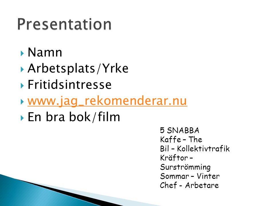  Namn  Arbetsplats/Yrke  Fritidsintresse       En bra bok/film 5 SNABBA Kaffe – The Bil – Kollektivtrafik Kräftor – Surströmming Sommar – Vinter Chef - Arbetare