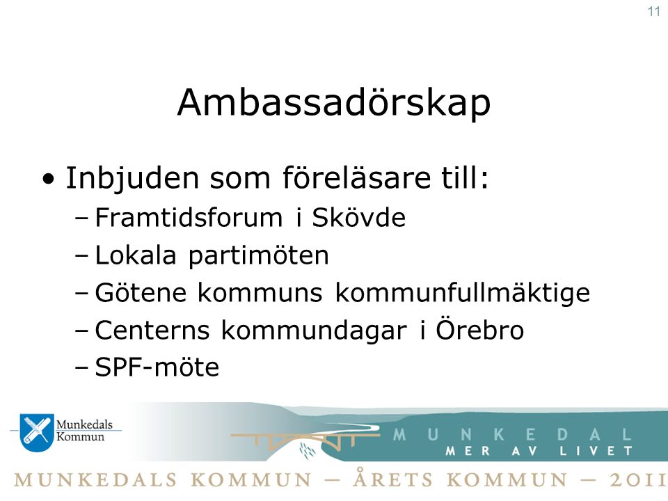 Ambassadörskap •Inbjuden som föreläsare till: –Framtidsforum i Skövde –Lokala partimöten –Götene kommuns kommunfullmäktige –Centerns kommundagar i Örebro –SPF-möte 11