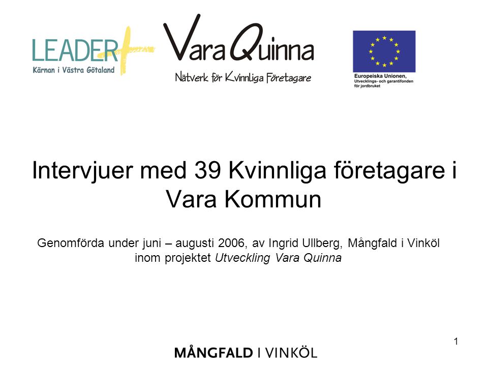 1 Intervjuer med 39 Kvinnliga företagare i Vara Kommun Genomförda under juni – augusti 2006, av Ingrid Ullberg, Mångfald i Vinköl inom projektet Utveckling Vara Quinna