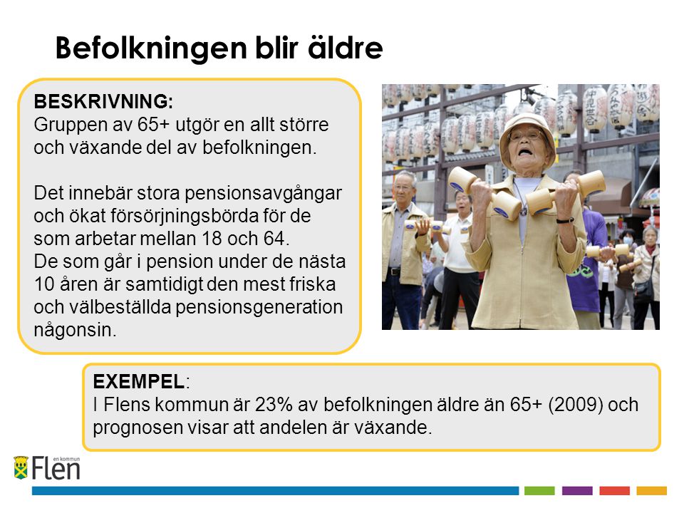 EXEMPEL: I Flens kommun är 23% av befolkningen äldre än 65+ (2009) och prognosen visar att andelen är växande.