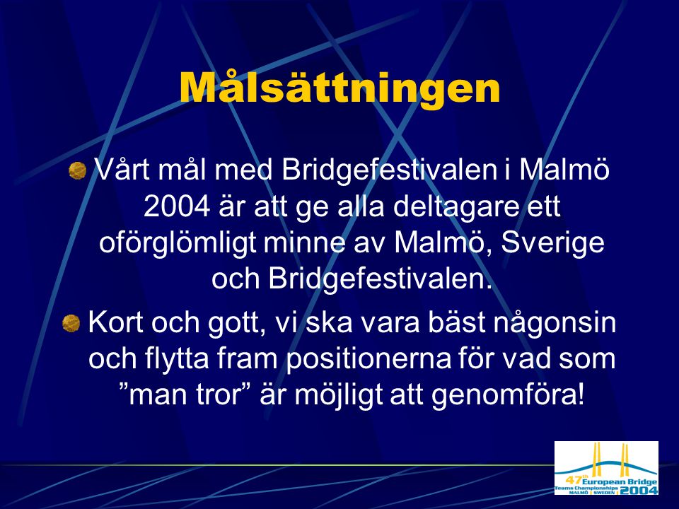 Målsättningen Vårt mål med Bridgefestivalen i Malmö 2004 är att ge alla deltagare ett oförglömligt minne av Malmö, Sverige och Bridgefestivalen.