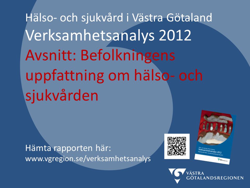 Hälso- och sjukvård i Västra Götaland Verksamhetsanalys 2012 Avsnitt: Befolkningens uppfattning om hälso- och sjukvården Hämta rapporten här: