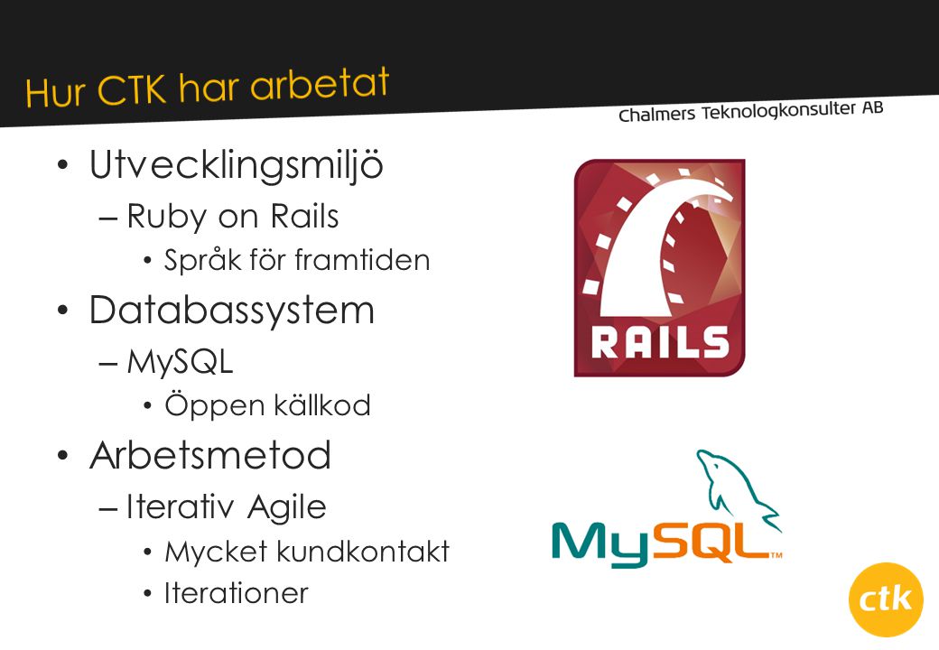 • Utvecklingsmiljö – Ruby on Rails • Språk för framtiden • Databassystem – MySQL • Öppen källkod • Arbetsmetod – Iterativ Agile • Mycket kundkontakt • Iterationer