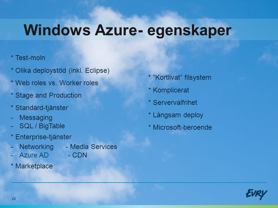 22 Windows Azure- egenskaper * Kortlivat filsystem * Komplicerat * Servervalfrihet * Långsam deploy * Microsoft-beroende * Test-moln * Olika deploystöd (inkl.