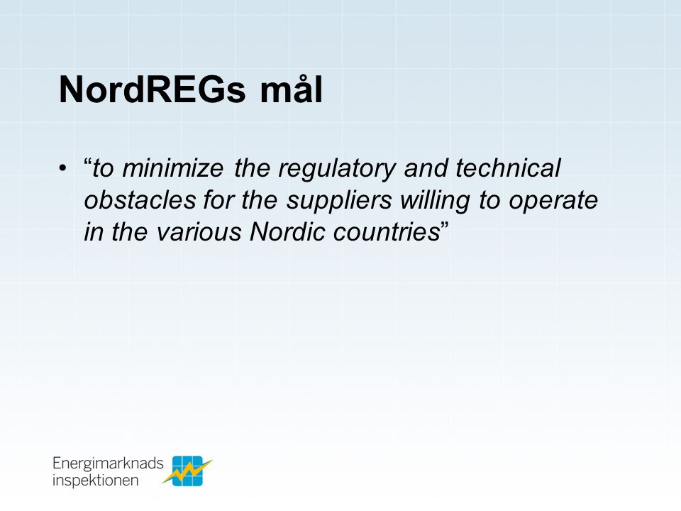 NordREGs mål • to minimize the regulatory and technical obstacles for the suppliers willing to operate in the various Nordic countries