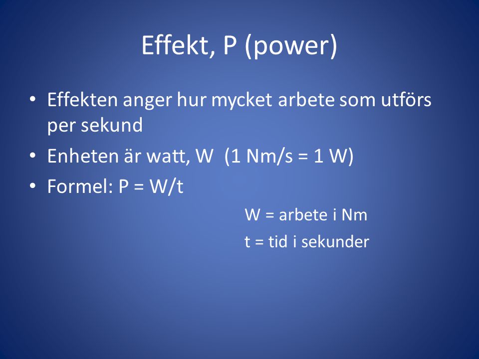 Effekt, P (power) • Effekten anger hur mycket arbete som utförs per sekund • Enheten är watt, W (1 Nm/s = 1 W) • Formel: P = W/t W = arbete i Nm t = tid i sekunder