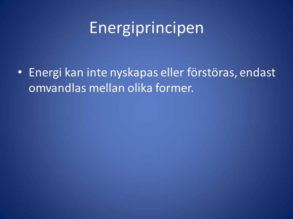 Energiprincipen • Energi kan inte nyskapas eller förstöras, endast omvandlas mellan olika former.