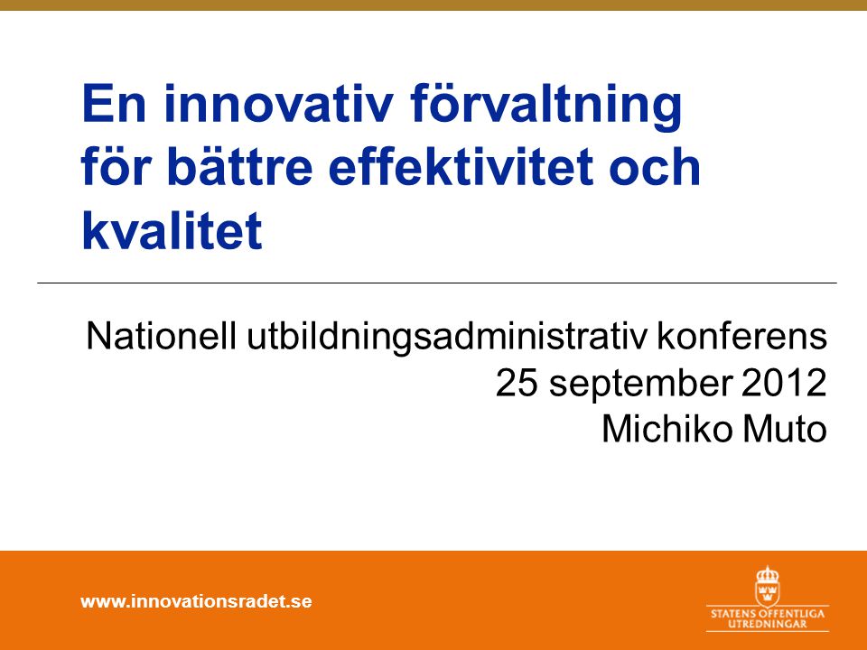 En innovativ förvaltning för bättre effektivitet och kvalitet Nationell utbildningsadministrativ konferens 25 september 2012 Michiko Muto