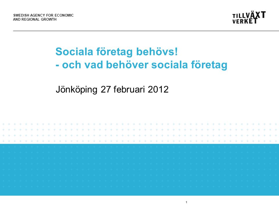 SWEDISH AGENCY FOR ECONOMIC AND REGIONAL GROWTH Jönköping 27 februari 2012 Sociala företag behövs.