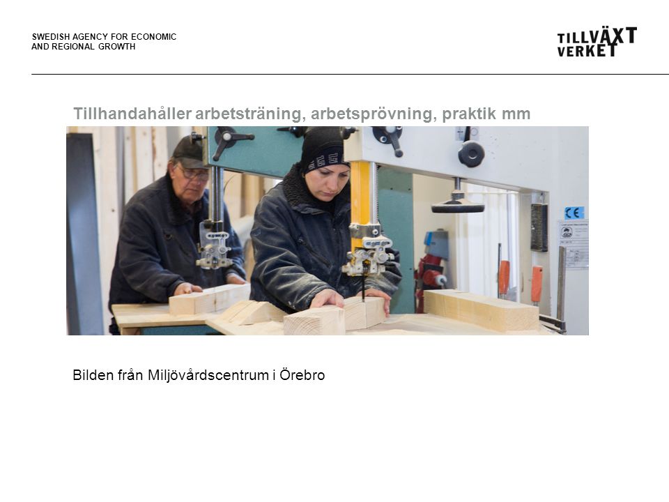 SWEDISH AGENCY FOR ECONOMIC AND REGIONAL GROWTH Tillhandahåller arbetsträning, arbetsprövning, praktik mm Bilden från Miljövårdscentrum i Örebro
