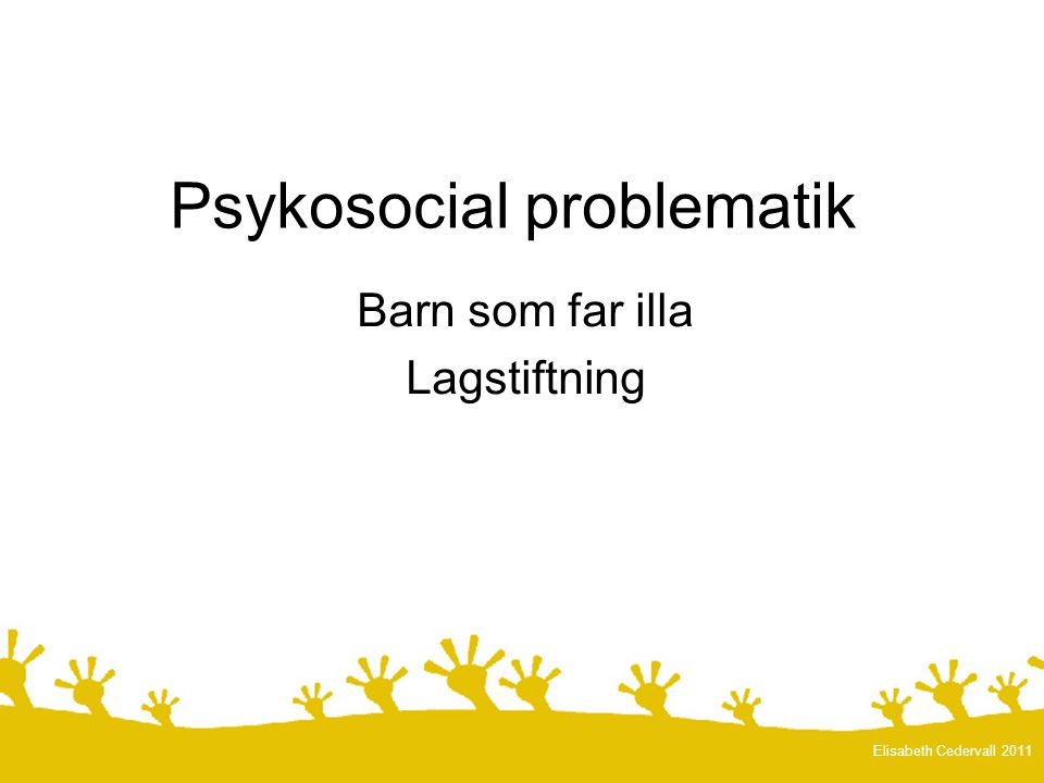 Psykosocial problematik Barn som far illa Lagstiftning Elisabeth Cedervall 2011