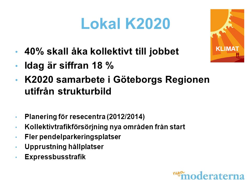 Lokal K2020 • 40% skall åka kollektivt till jobbet • Idag är siffran 18 % • K2020 samarbete i Göteborgs Regionen utifrån strukturbild • Planering för resecentra (2012/2014) • Kollektivtrafikförsörjning nya områden från start • Fler pendelparkeringsplatser • Upprustning hållplatser • Expressbusstrafik KLIMAT