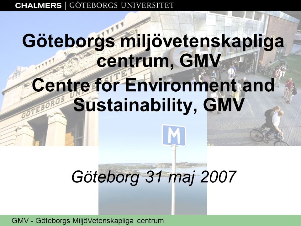 GMV - Göteborgs MiljöVetenskapliga centrum Göteborgs miljövetenskapliga centrum, GMV Centre for Environment and Sustainability, GMV Göteborg 31 maj 2007