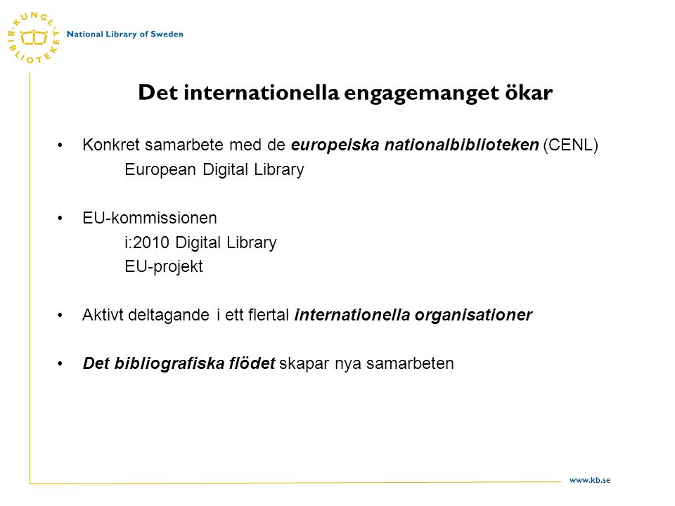 Det internationella engagemanget ökar •Konkret samarbete med de europeiska nationalbiblioteken (CENL) European Digital Library •EU-kommissionen i:2010 Digital Library EU-projekt •Aktivt deltagande i ett flertal internationella organisationer •Det bibliografiska flödet skapar nya samarbeten