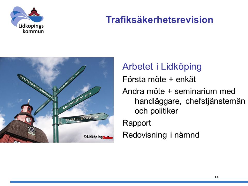 14 Arbetet i Lidköping Första möte + enkät Andra möte + seminarium med handläggare, chefstjänstemän och politiker Rapport Redovisning i nämnd Trafiksäkerhetsrevision