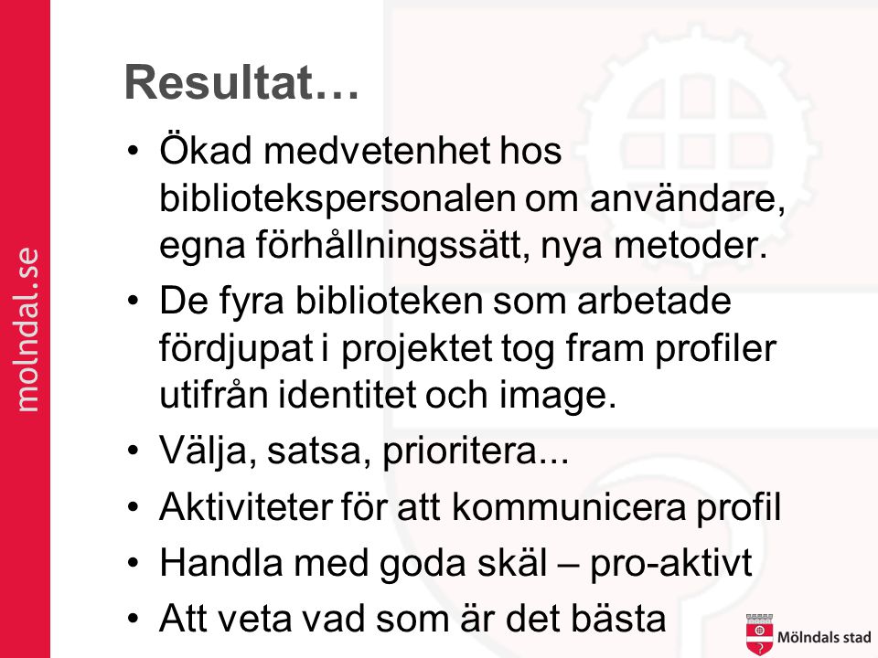 molndal.se Resultat… •Ökad medvetenhet hos bibliotekspersonalen om användare, egna förhållningssätt, nya metoder.