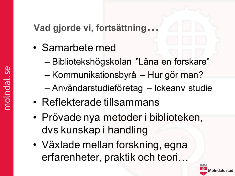 molndal.se Vad gjorde vi, fortsättning … •Samarbete med –Bibliotekshögskolan Låna en forskare –Kommunikationsbyrå – Hur gör man.