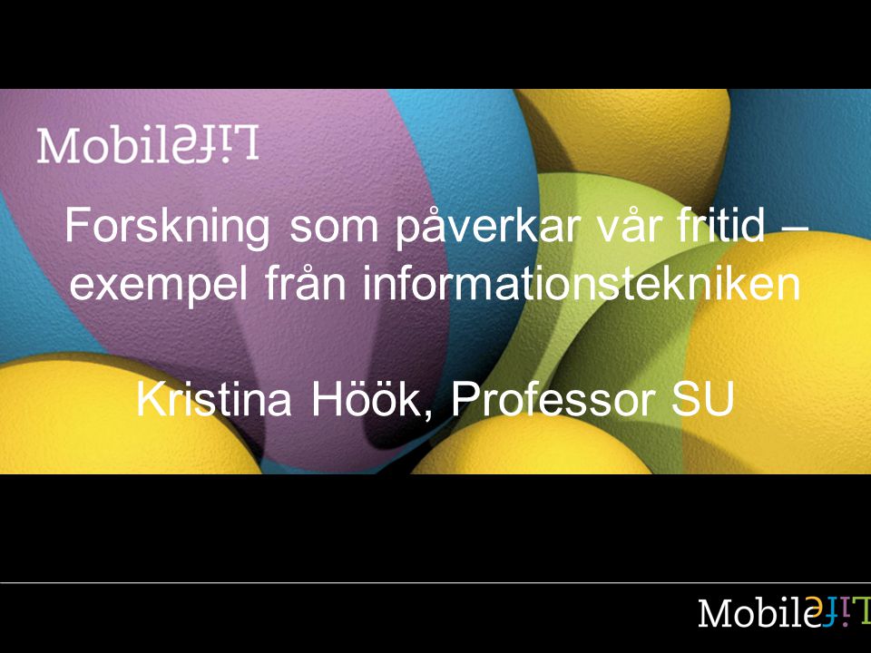 Forskning som påverkar vår fritid – exempel från informationstekniken Kristina Höök, Professor SU