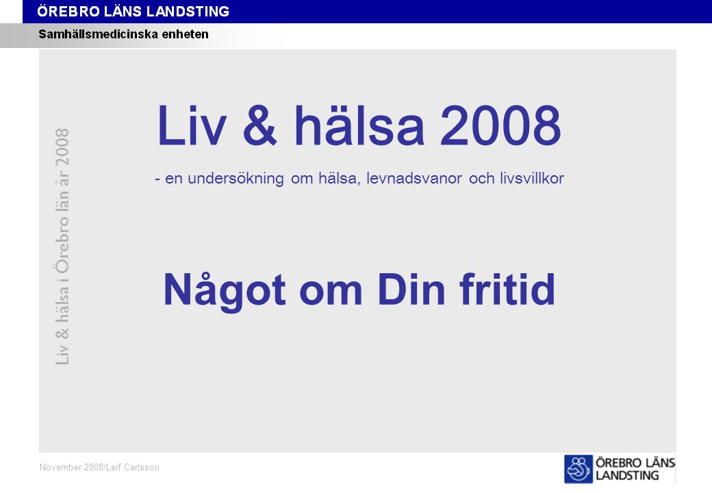 Kapitel 8 Liv & hälsa i Örebro län år 2008 November 2008/Leif Carlsson Något om Din fritid Liv & hälsa en undersökning om hälsa, levnadsvanor och livsvillkor