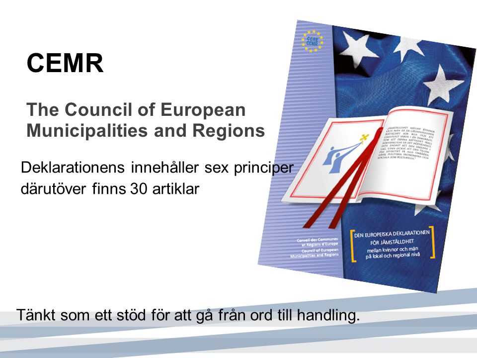 CEMR The Council of European Municipalities and Regions Deklarationens innehåller sex principer därutöver finns 30 artiklar Tänkt som ett stöd för att gå från ord till handling.