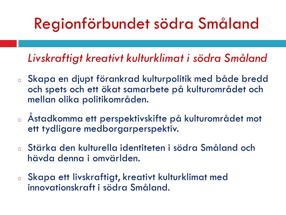 Regionförbundet södra Småland Livskraftigt kreativt kulturklimat i södra Småland o Skapa en djupt förankrad kulturpolitik med både bredd och spets och ett ökat samarbete på kulturområdet och mellan olika politikområden.