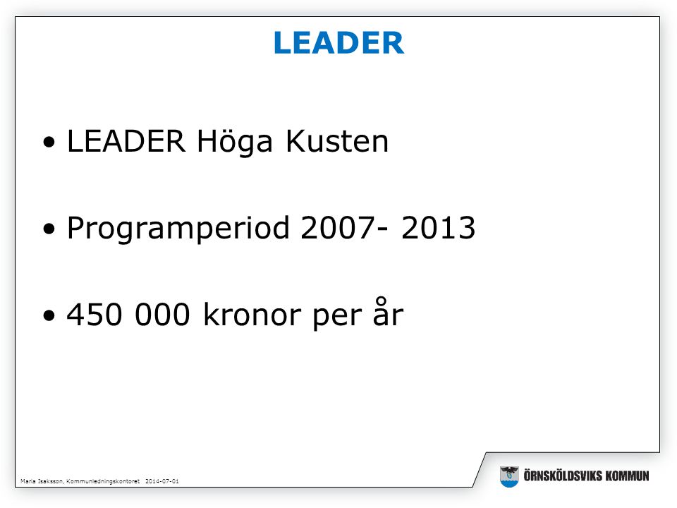 Maria Isaksson, Kommunledningskontoret LEADER •LEADER Höga Kusten •Programperiod • kronor per år