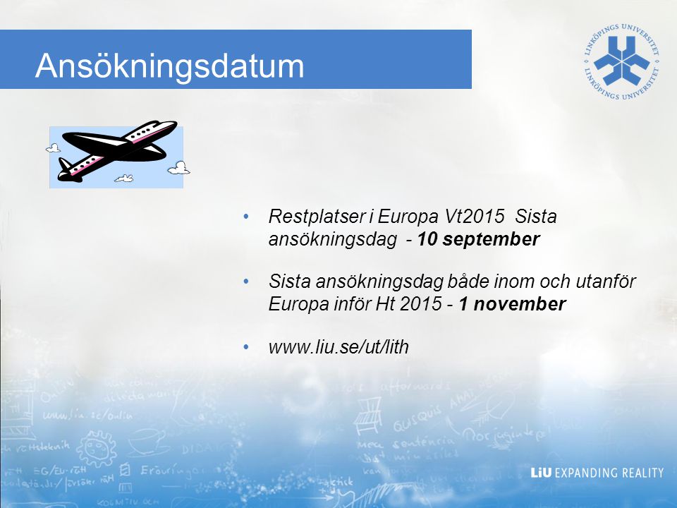 Ansökningsdatum •Restplatser i Europa Vt2015 Sista ansökningsdag - 10 september •Sista ansökningsdag både inom och utanför Europa inför Ht november •