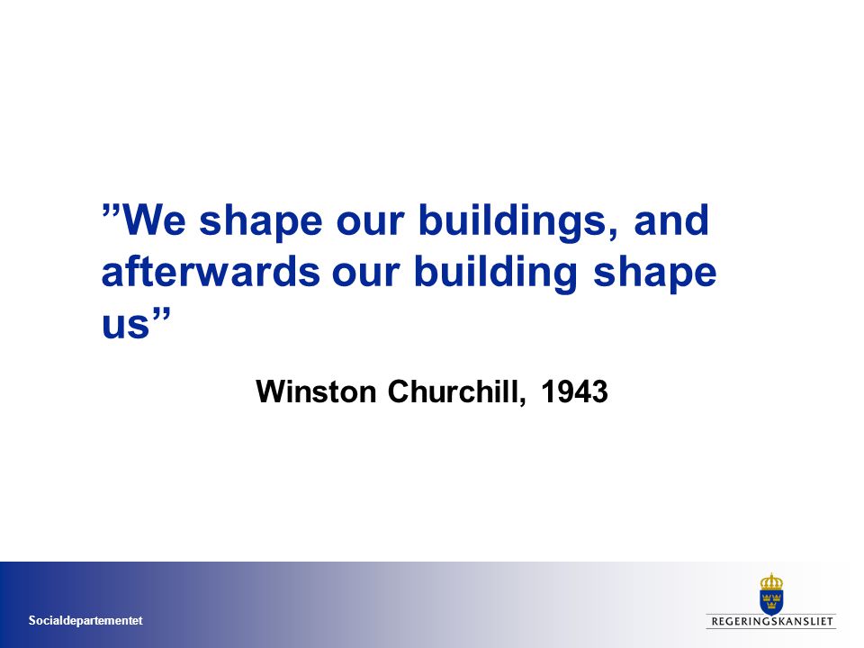 Socialdepartementet We shape our buildings, and afterwards our building shape us Winston Churchill, 1943