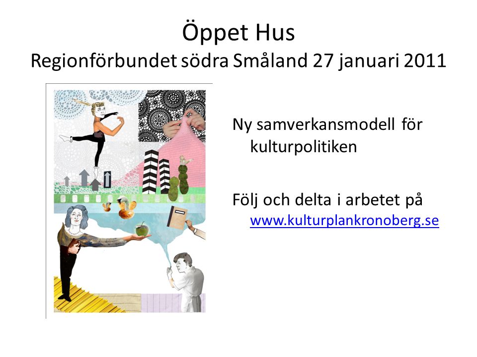 Öppet Hus Regionförbundet södra Småland 27 januari 2011 Ny samverkansmodell för kulturpolitiken Följ och delta i arbetet på