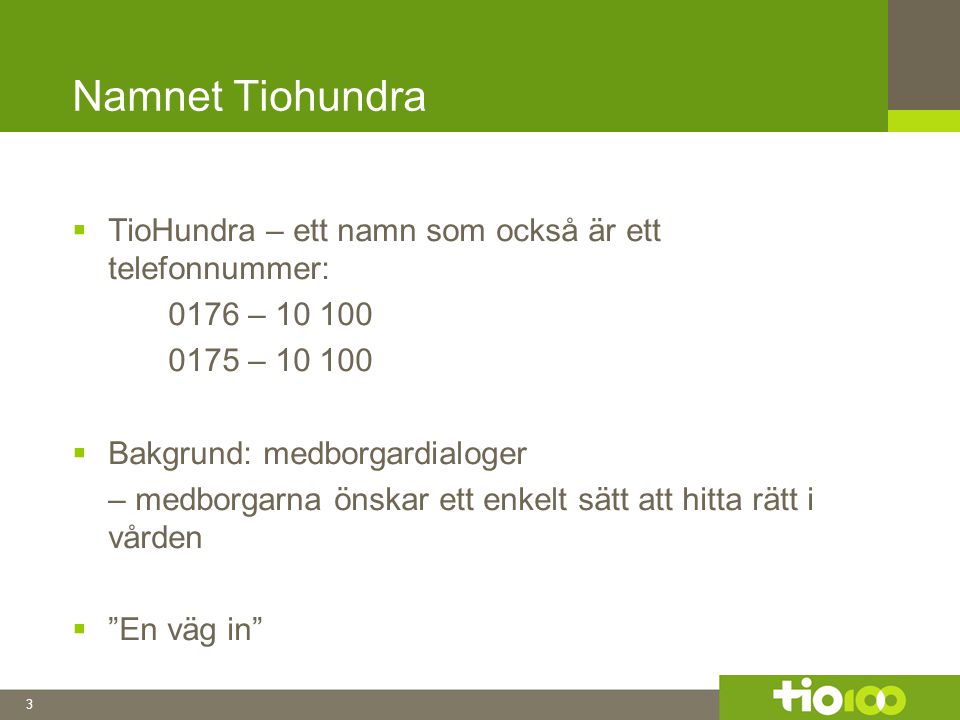 3 Namnet Tiohundra  TioHundra – ett namn som också är ett telefonnummer: 0176 – –  Bakgrund: medborgardialoger – medborgarna önskar ett enkelt sätt att hitta rätt i vården  En väg in