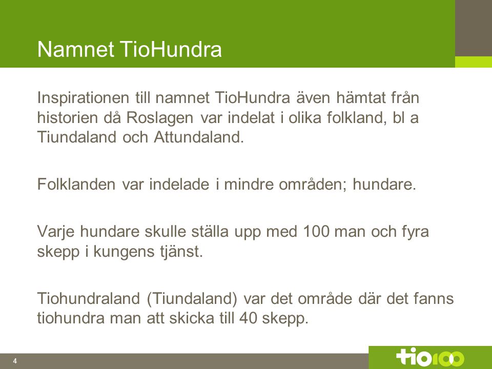 4 Namnet TioHundra Inspirationen till namnet TioHundra även hämtat från historien då Roslagen var indelat i olika folkland, bl a Tiundaland och Attundaland.