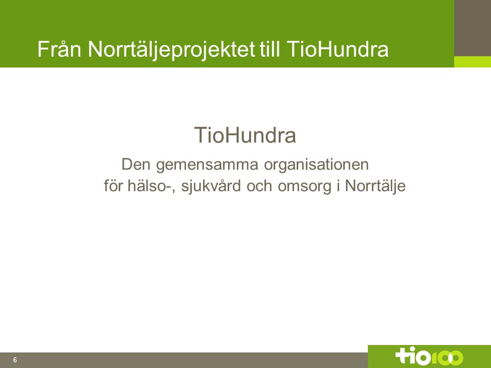 6 Från Norrtäljeprojektet till TioHundra TioHundra Den gemensamma organisationen för hälso-, sjukvård och omsorg i Norrtälje