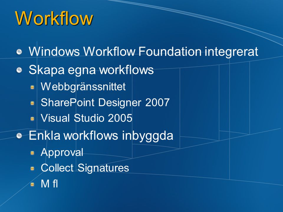 Workflow Windows Workflow Foundation integrerat Skapa egna workflows Webbgränssnittet SharePoint Designer 2007 Visual Studio 2005 Enkla workflows inbyggda Approval Collect Signatures M fl