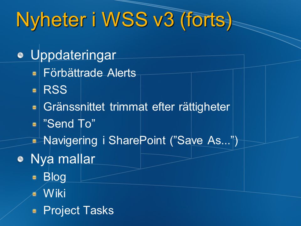Nyheter i WSS v3 (forts) Uppdateringar Förbättrade Alerts RSS Gränssnittet trimmat efter rättigheter Send To Navigering i SharePoint ( Save As... ) Nya mallar Blog Wiki Project Tasks