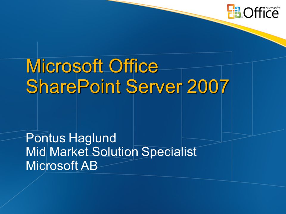 Microsoft Office SharePoint Server 2007 Pontus Haglund Mid Market Solution Specialist Microsoft AB