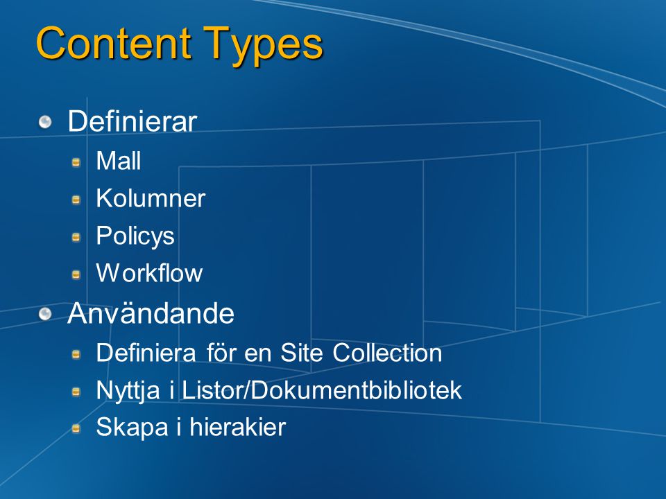 Content Types Definierar Mall Kolumner Policys Workflow Användande Definiera för en Site Collection Nyttja i Listor/Dokumentbibliotek Skapa i hierakier
