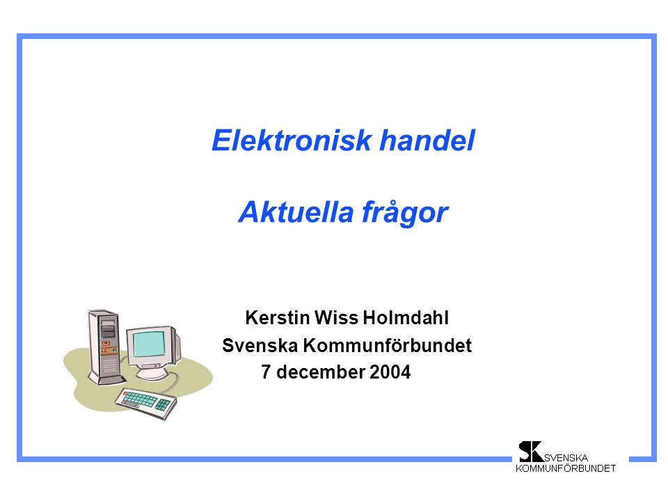 Elektronisk handel Aktuella frågor Kerstin Wiss Holmdahl Svenska Kommunförbundet 7 december 2004